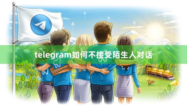 telegram如何不接受陌生人对话