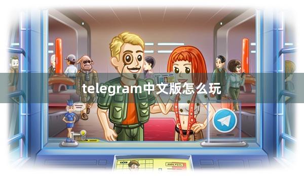 telegram中文版怎么玩