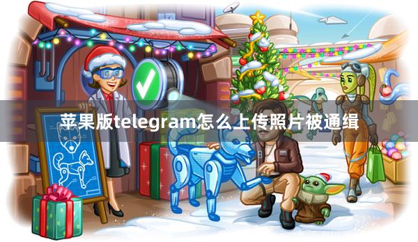 苹果版telegram怎么上传照片被通缉