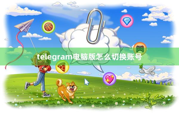 telegram电脑版怎么切换账号