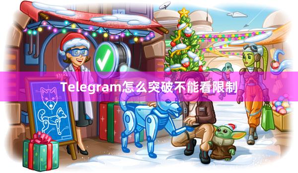 Telegram怎么突破不能看限制