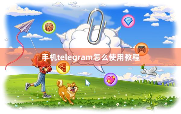 手机telegram怎么使用教程