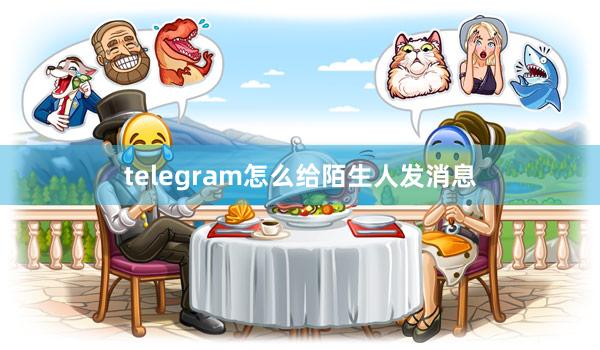 telegram怎么给陌生人发消息