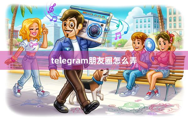 telegram朋友圈怎么弄